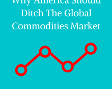 Why America Should Ditch The Global Commodities Market