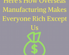 Here’s How Overseas Manufacturing Makes Everyone Rich Except Us